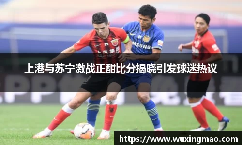 上港与苏宁激战正酣比分揭晓引发球迷热议